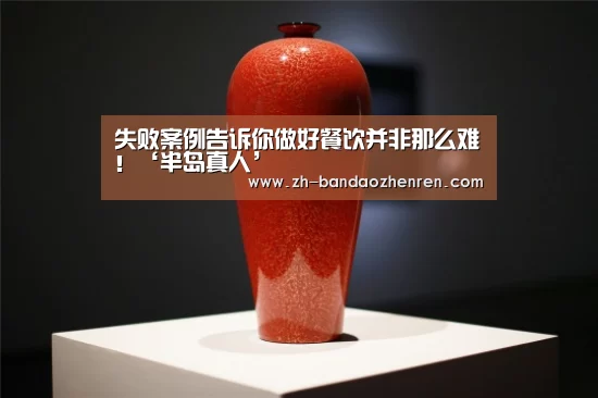 失败案例告诉你做好餐饮并非那么难!‘半岛真人’(图3) 半岛真人