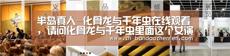 半岛真人-化骨龙与千年虫在线观看,请问化骨龙与千年虫里面这个女演员是谁啊(图3) 半岛真人