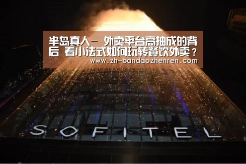 半岛真人-
外卖平台高抽成的背后  看小法式如何玩转餐饮外卖？