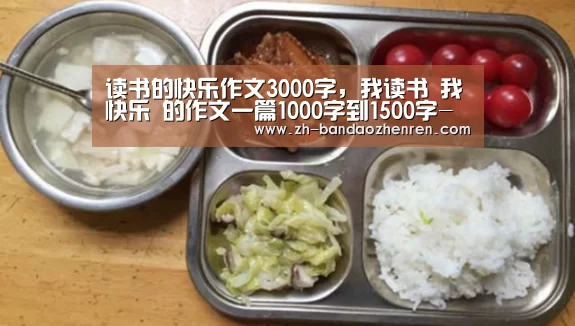读书的快乐作文3000字，我读书 我快乐 的作文一篇1000字到1500字-半岛